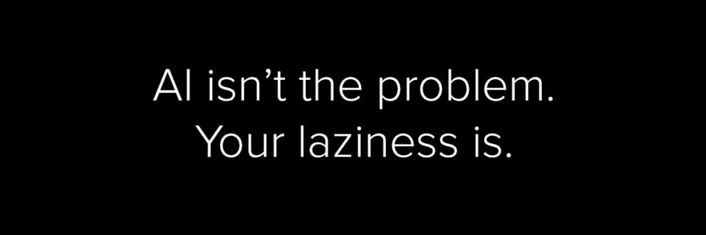 AI Isn’t the Problem. Your Laziness Is.